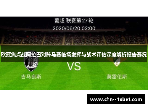 欧冠焦点战阿拉巴对阵马赛临场发挥与战术评估深度解析报告赛况 欧冠焦点战阿拉巴对阵马赛临场发挥与战术评估深度解析报告赛况