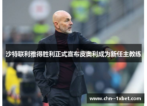 沙特联利雅得胜利正式宣布皮奥利成为新任主教练