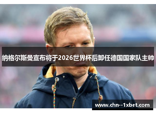 纳格尔斯曼宣布将于2026世界杯后卸任德国国家队主帅