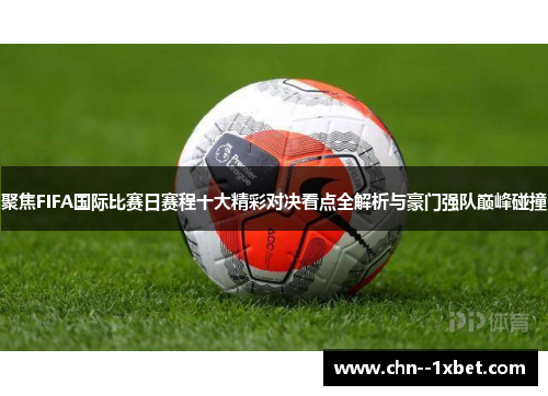 聚焦FIFA国际比赛日赛程十大精彩对决看点全解析与豪门强队巅峰碰撞 聚焦FIFA国际比赛日赛程十大精彩对决看点全解析与豪门强队巅峰碰撞
