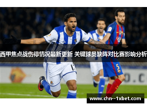 西甲焦点战伤停情况最新更新 关键球员缺阵对比赛影响分析 西甲焦点战伤停情况最新更新 关键球员缺阵对比赛影响分析