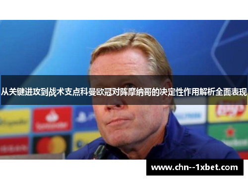 从关键进攻到战术支点科曼欧冠对阵摩纳哥的决定性作用解析全面表现