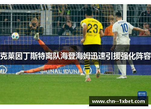 克莱因丁斯特离队海登海姆迅速引援强化阵容