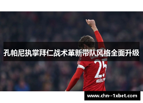 孔帕尼执掌拜仁战术革新带队风格全面升级