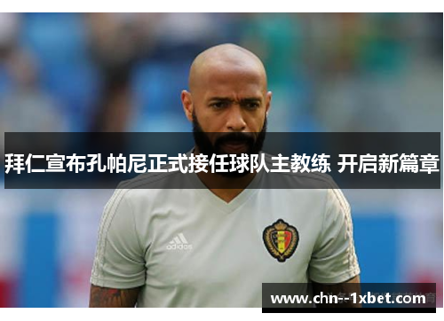 拜仁宣布孔帕尼正式接任球队主教练 开启新篇章