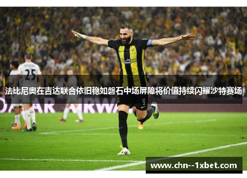 法比尼奥在吉达联合依旧稳如磐石中场屏障将价值持续闪耀沙特赛场