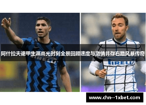 阿什拉夫德甲生涯高光时刻全景回顾速度与激情并存右路风暴传奇