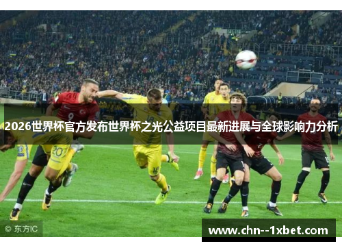 2026世界杯官方发布世界杯之光公益项目最新进展与全球影响力分析 2026世界杯官方发布世界杯之光公益项目最新进展与全球影响力分析