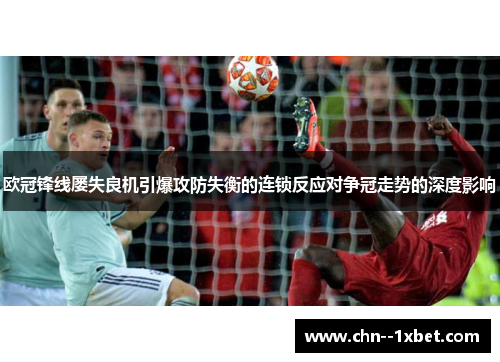 欧冠锋线屡失良机引爆攻防失衡的连锁反应对争冠走势的深度影响 欧冠锋线屡失良机引爆攻防失衡的连锁反应对争冠走势的深度影响